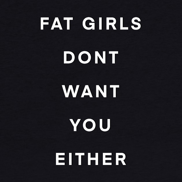 Fat girls don’t want you either by Big Sexy Tees